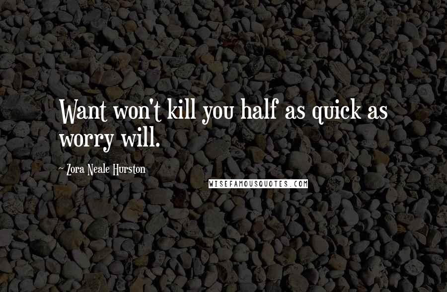 Zora Neale Hurston Quotes: Want won't kill you half as quick as worry will.