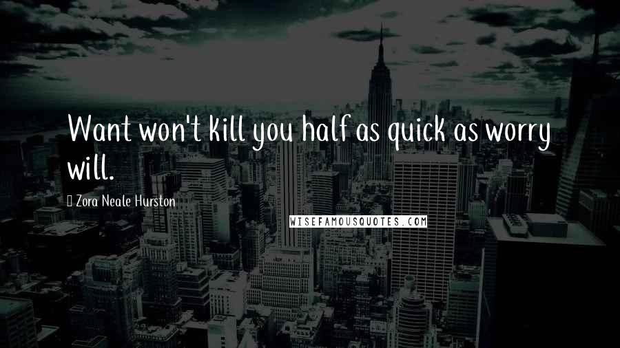 Zora Neale Hurston Quotes: Want won't kill you half as quick as worry will.