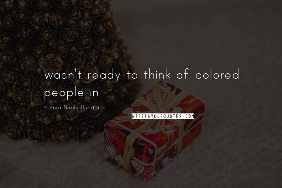 Zora Neale Hurston Quotes: wasn't ready to think of colored people in