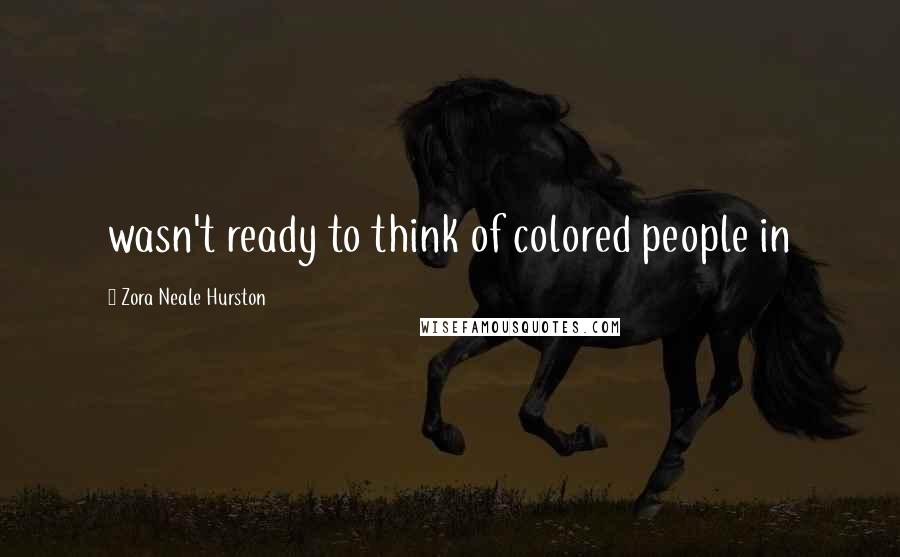 Zora Neale Hurston Quotes: wasn't ready to think of colored people in