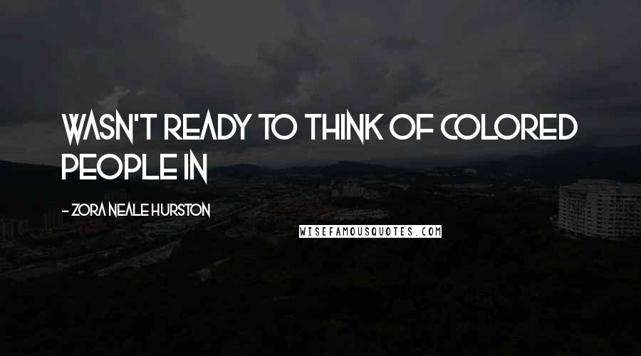 Zora Neale Hurston Quotes: wasn't ready to think of colored people in