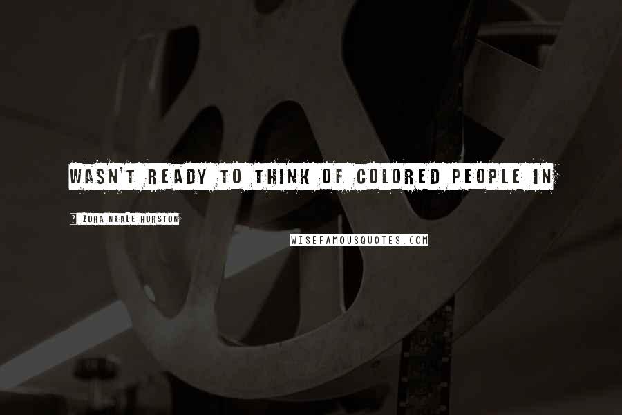 Zora Neale Hurston Quotes: wasn't ready to think of colored people in