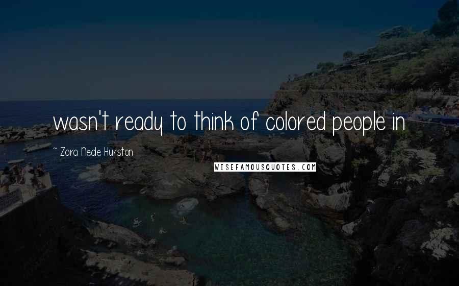 Zora Neale Hurston Quotes: wasn't ready to think of colored people in