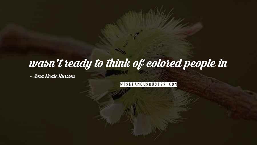 Zora Neale Hurston Quotes: wasn't ready to think of colored people in