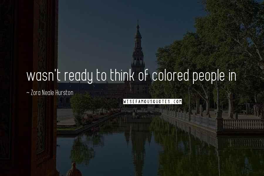 Zora Neale Hurston Quotes: wasn't ready to think of colored people in