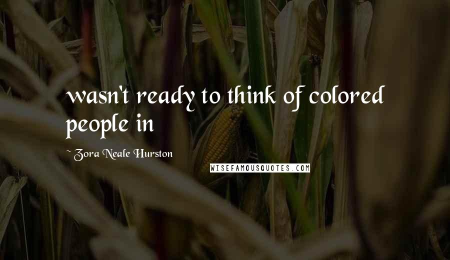 Zora Neale Hurston Quotes: wasn't ready to think of colored people in