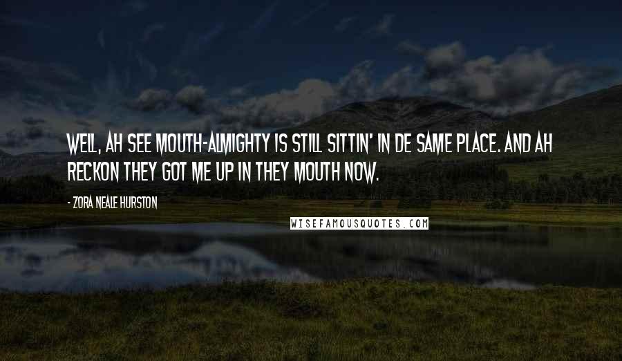 Zora Neale Hurston Quotes: Well, Ah see Mouth-Almighty is still sittin' in de same place. And Ah reckon they got me up in they mouth now.