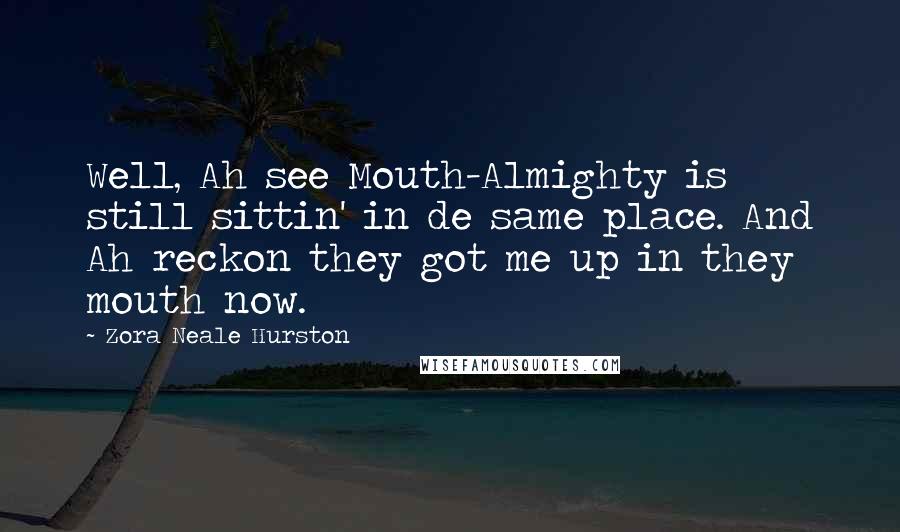 Zora Neale Hurston Quotes: Well, Ah see Mouth-Almighty is still sittin' in de same place. And Ah reckon they got me up in they mouth now.