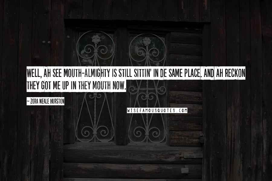 Zora Neale Hurston Quotes: Well, Ah see Mouth-Almighty is still sittin' in de same place. And Ah reckon they got me up in they mouth now.