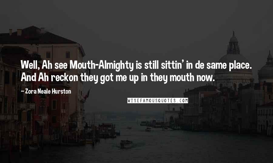 Zora Neale Hurston Quotes: Well, Ah see Mouth-Almighty is still sittin' in de same place. And Ah reckon they got me up in they mouth now.