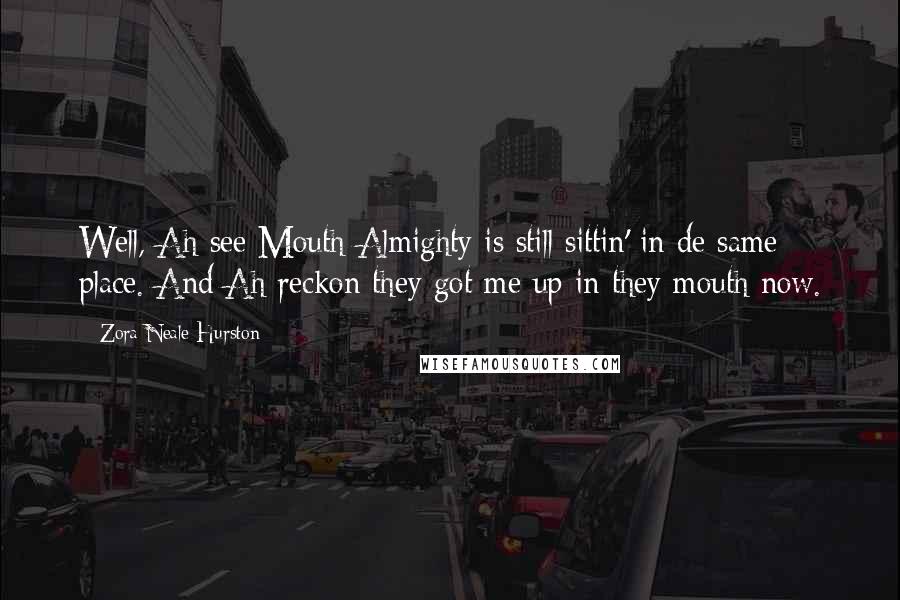 Zora Neale Hurston Quotes: Well, Ah see Mouth-Almighty is still sittin' in de same place. And Ah reckon they got me up in they mouth now.