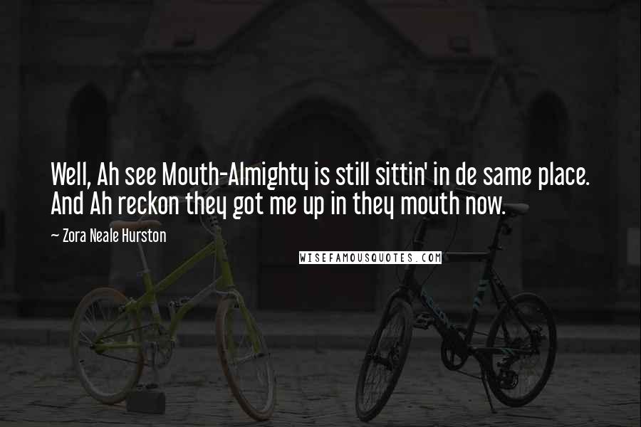 Zora Neale Hurston Quotes: Well, Ah see Mouth-Almighty is still sittin' in de same place. And Ah reckon they got me up in they mouth now.