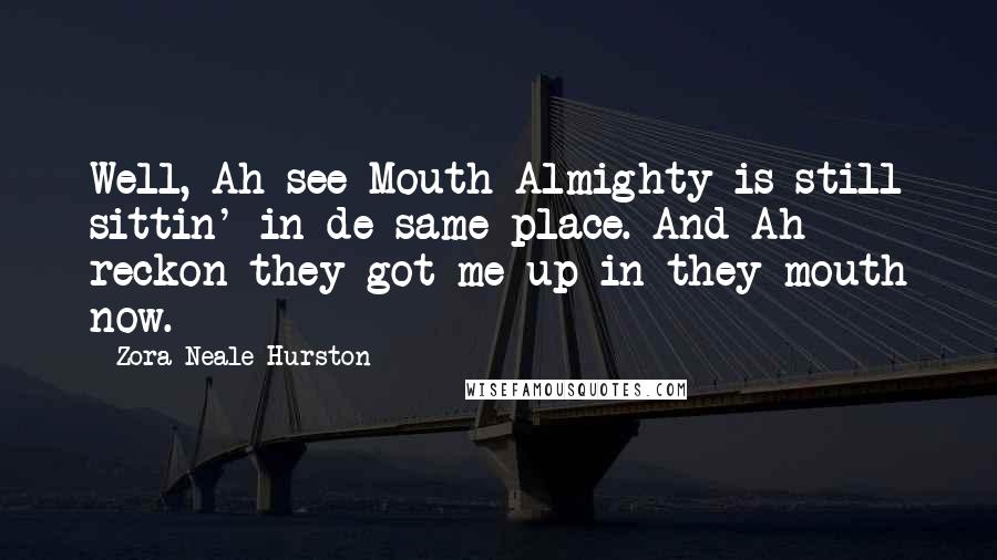 Zora Neale Hurston Quotes: Well, Ah see Mouth-Almighty is still sittin' in de same place. And Ah reckon they got me up in they mouth now.