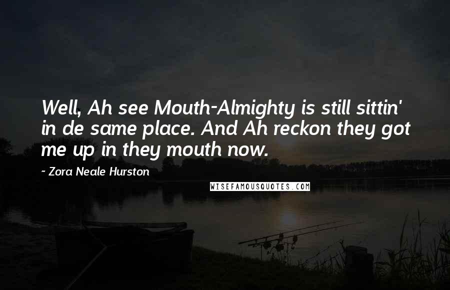 Zora Neale Hurston Quotes: Well, Ah see Mouth-Almighty is still sittin' in de same place. And Ah reckon they got me up in they mouth now.