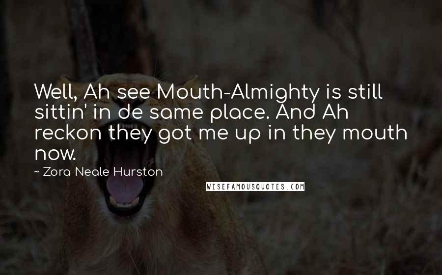 Zora Neale Hurston Quotes: Well, Ah see Mouth-Almighty is still sittin' in de same place. And Ah reckon they got me up in they mouth now.