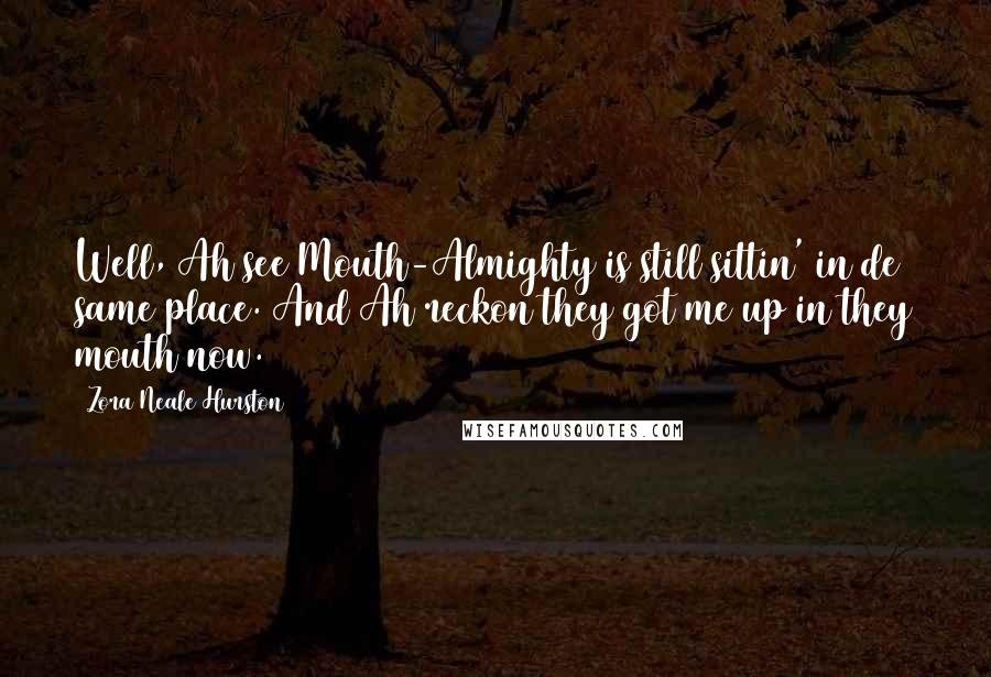 Zora Neale Hurston Quotes: Well, Ah see Mouth-Almighty is still sittin' in de same place. And Ah reckon they got me up in they mouth now.