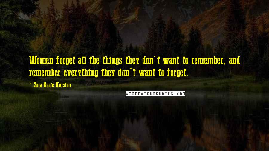 Zora Neale Hurston Quotes: Women forget all the things they don't want to remember, and remember everything they don't want to forget.