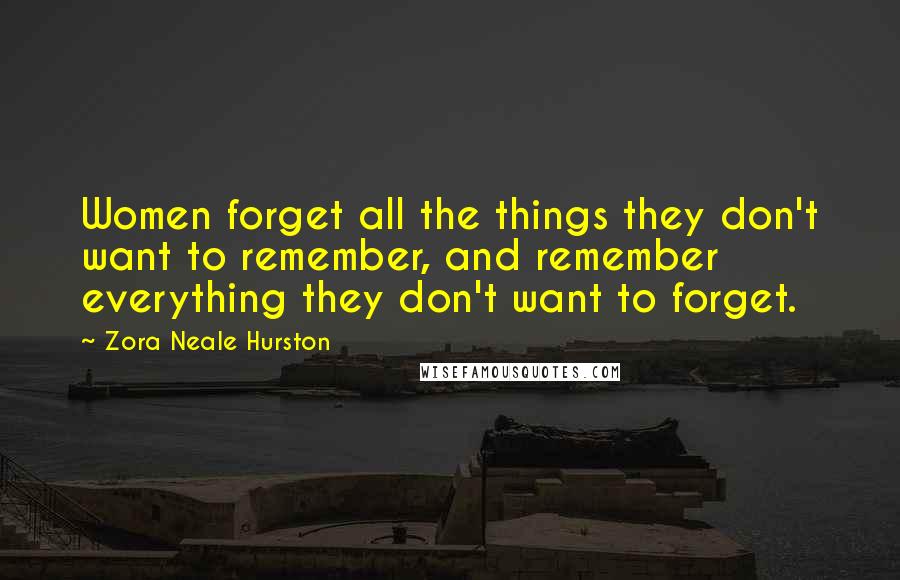 Zora Neale Hurston Quotes: Women forget all the things they don't want to remember, and remember everything they don't want to forget.