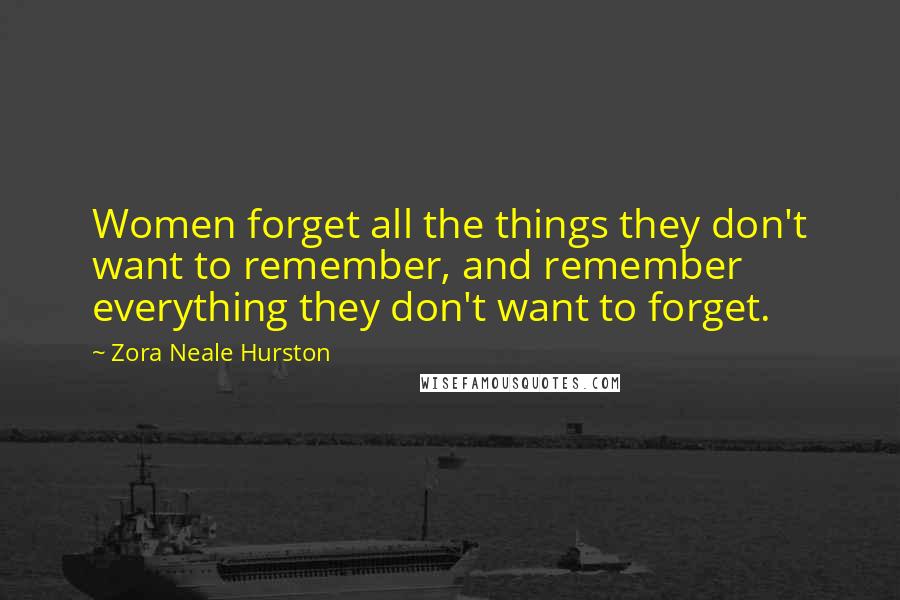 Zora Neale Hurston Quotes: Women forget all the things they don't want to remember, and remember everything they don't want to forget.