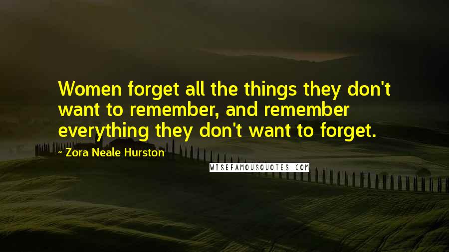 Zora Neale Hurston Quotes: Women forget all the things they don't want to remember, and remember everything they don't want to forget.