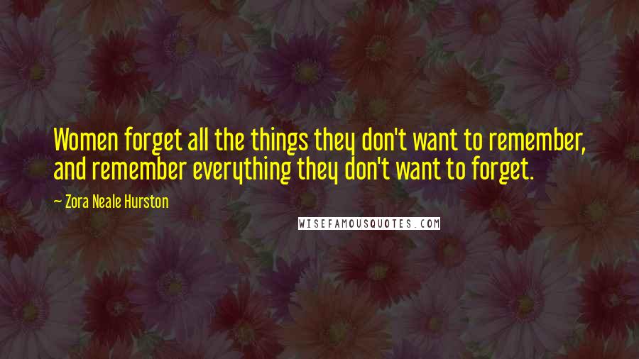 Zora Neale Hurston Quotes: Women forget all the things they don't want to remember, and remember everything they don't want to forget.