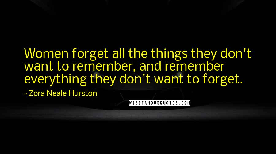 Zora Neale Hurston Quotes: Women forget all the things they don't want to remember, and remember everything they don't want to forget.