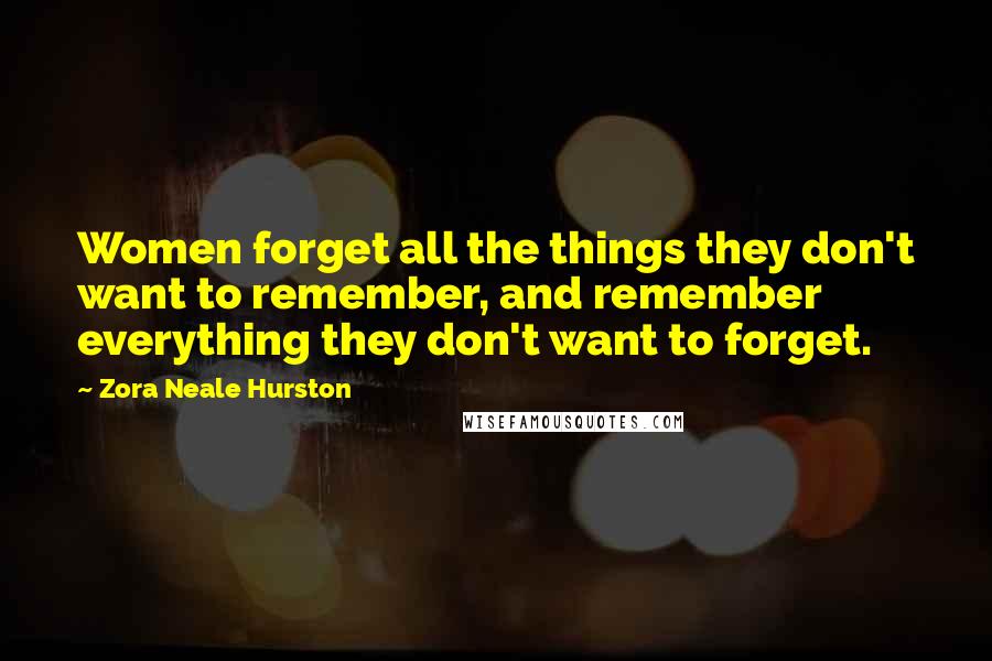 Zora Neale Hurston Quotes: Women forget all the things they don't want to remember, and remember everything they don't want to forget.