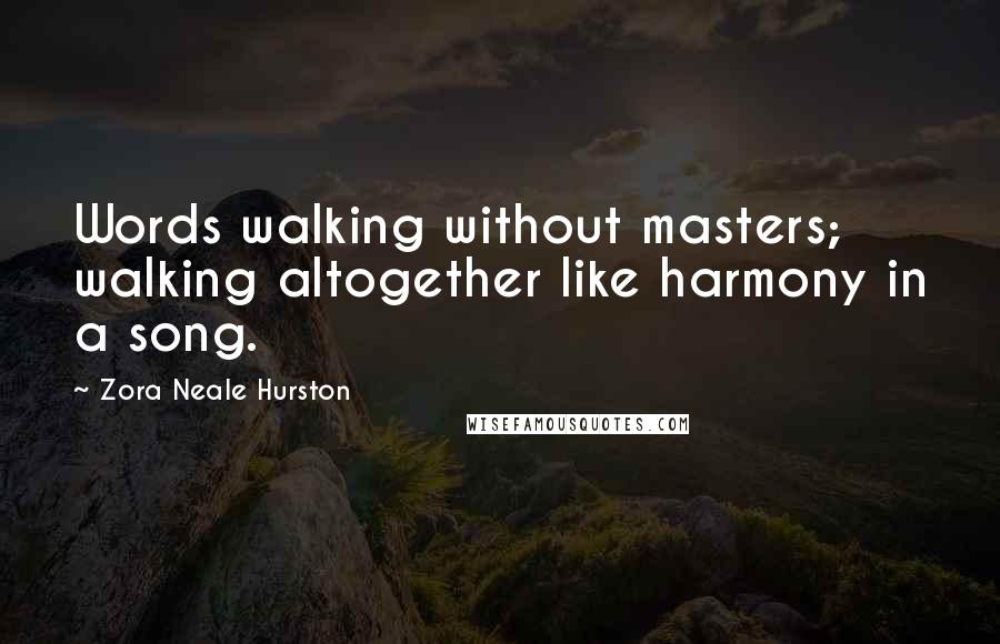Zora Neale Hurston Quotes: Words walking without masters; walking altogether like harmony in a song.