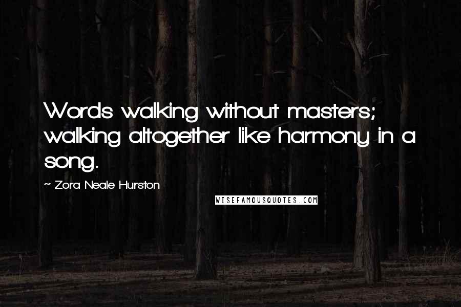 Zora Neale Hurston Quotes: Words walking without masters; walking altogether like harmony in a song.