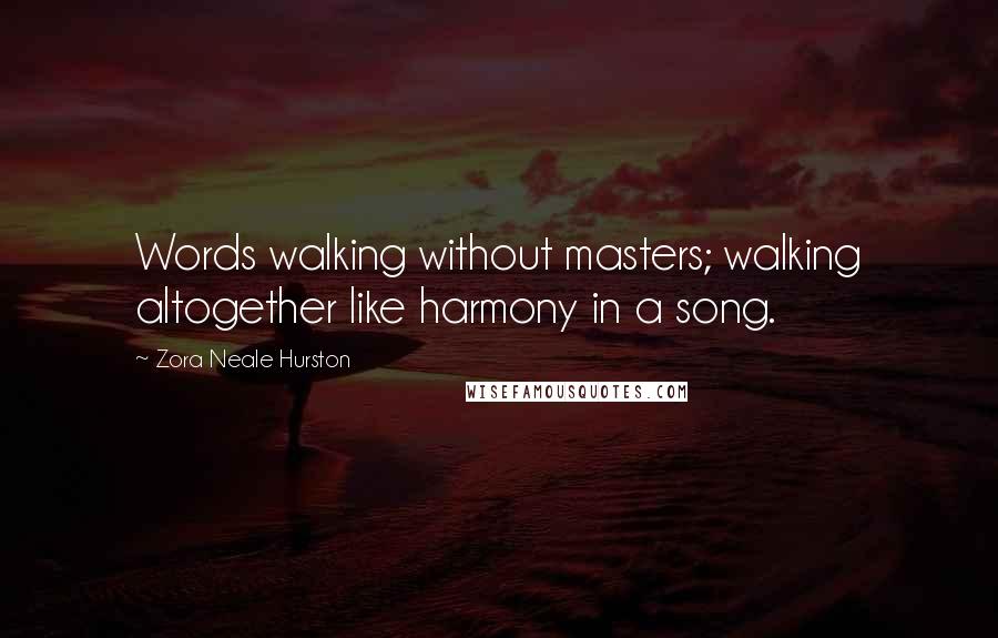 Zora Neale Hurston Quotes: Words walking without masters; walking altogether like harmony in a song.