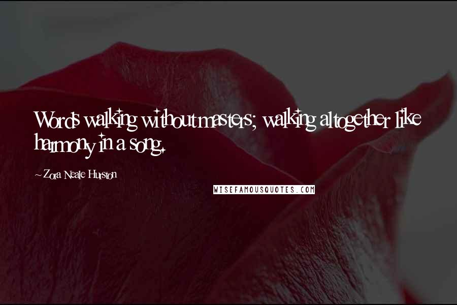 Zora Neale Hurston Quotes: Words walking without masters; walking altogether like harmony in a song.