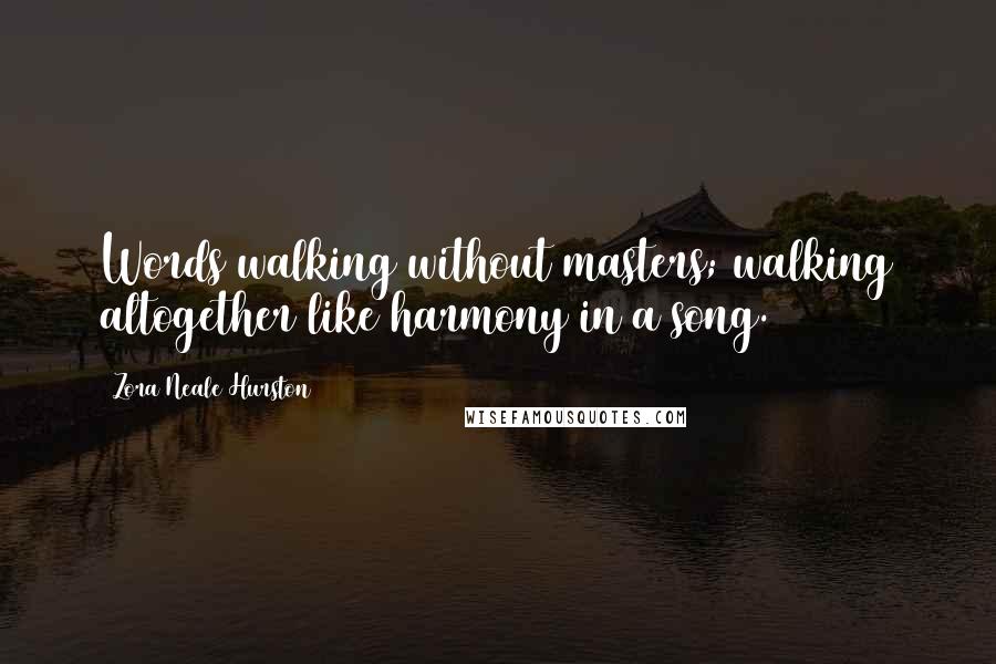 Zora Neale Hurston Quotes: Words walking without masters; walking altogether like harmony in a song.