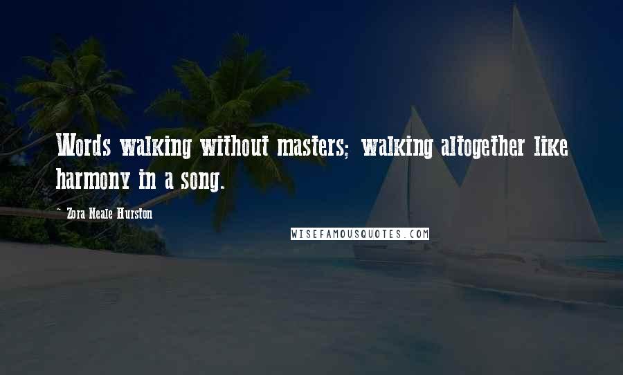 Zora Neale Hurston Quotes: Words walking without masters; walking altogether like harmony in a song.