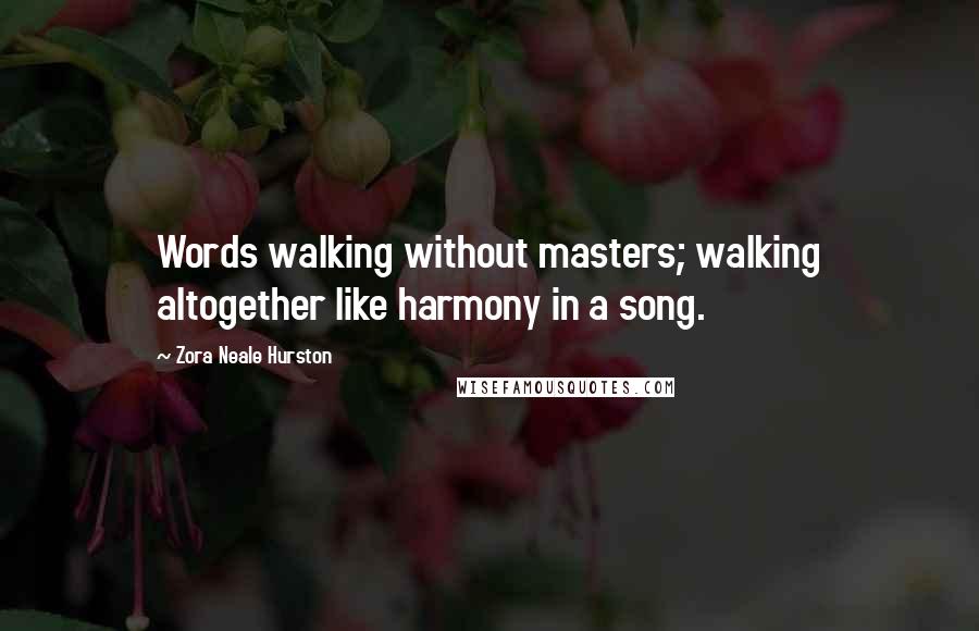 Zora Neale Hurston Quotes: Words walking without masters; walking altogether like harmony in a song.