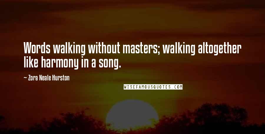 Zora Neale Hurston Quotes: Words walking without masters; walking altogether like harmony in a song.