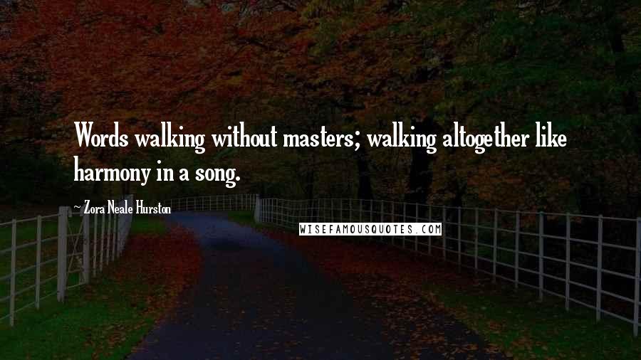 Zora Neale Hurston Quotes: Words walking without masters; walking altogether like harmony in a song.