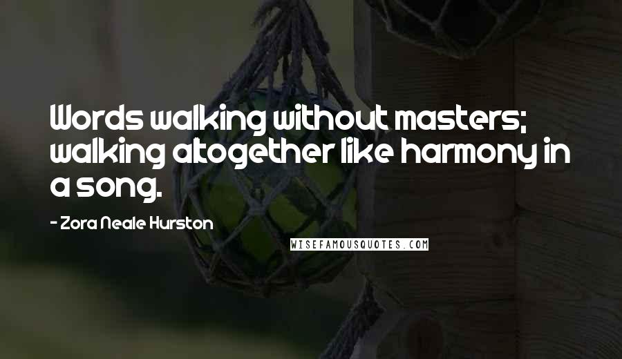 Zora Neale Hurston Quotes: Words walking without masters; walking altogether like harmony in a song.