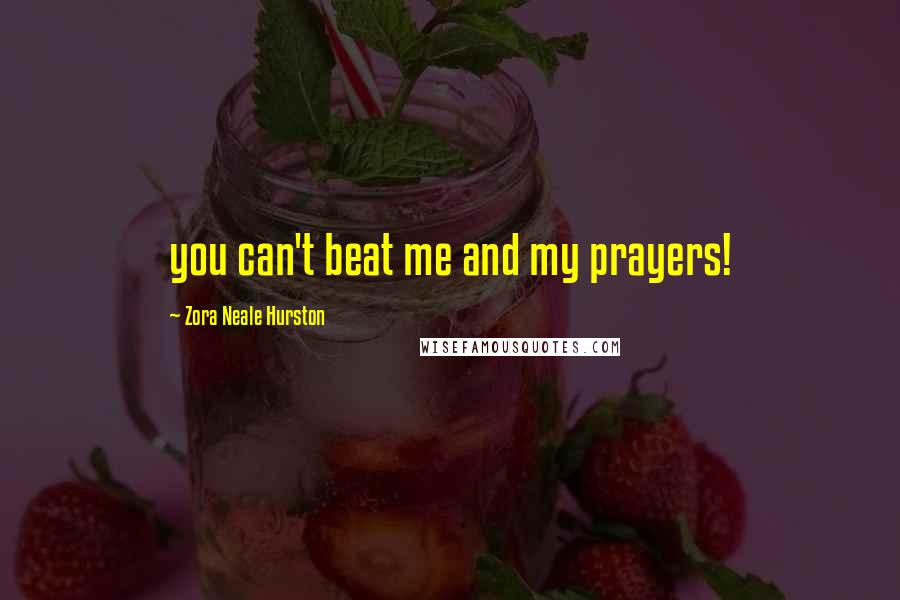 Zora Neale Hurston Quotes: you can't beat me and my prayers!