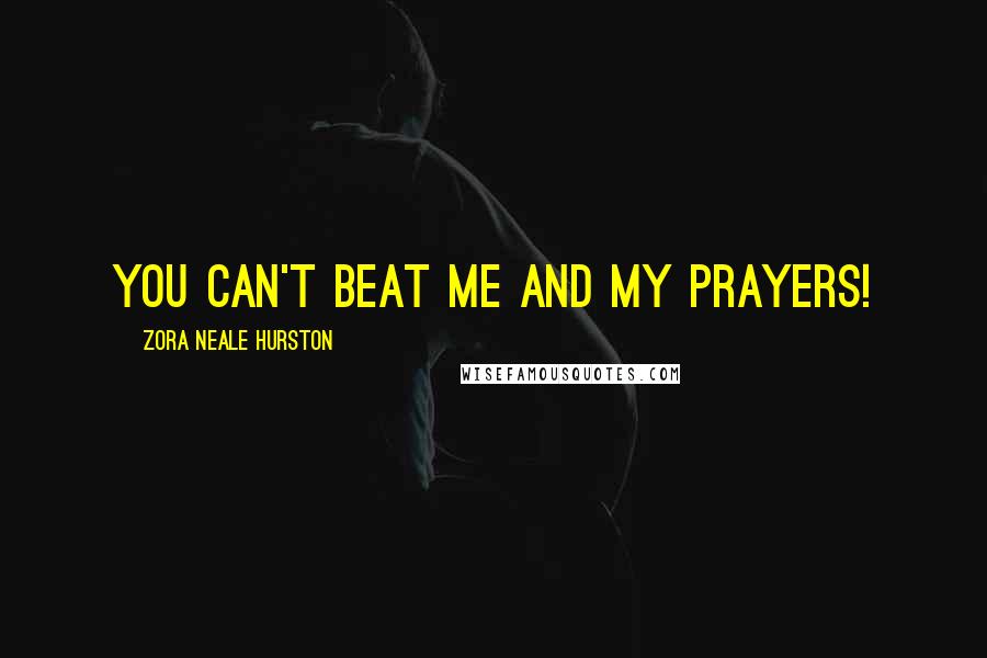 Zora Neale Hurston Quotes: you can't beat me and my prayers!
