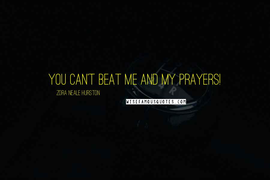 Zora Neale Hurston Quotes: you can't beat me and my prayers!