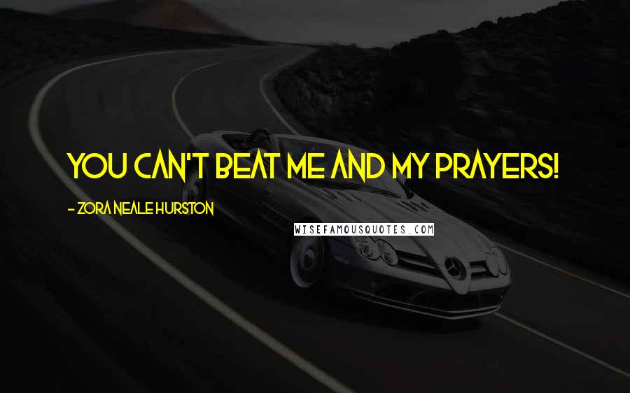 Zora Neale Hurston Quotes: you can't beat me and my prayers!