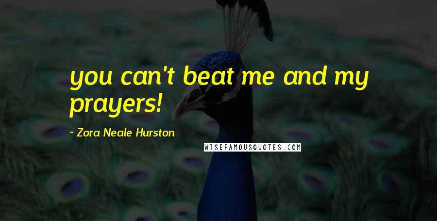 Zora Neale Hurston Quotes: you can't beat me and my prayers!