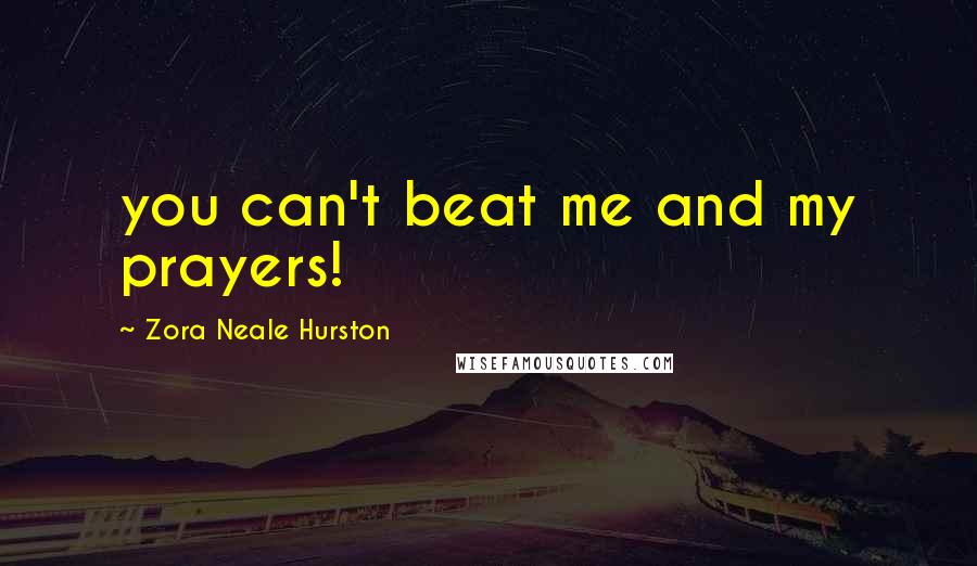 Zora Neale Hurston Quotes: you can't beat me and my prayers!