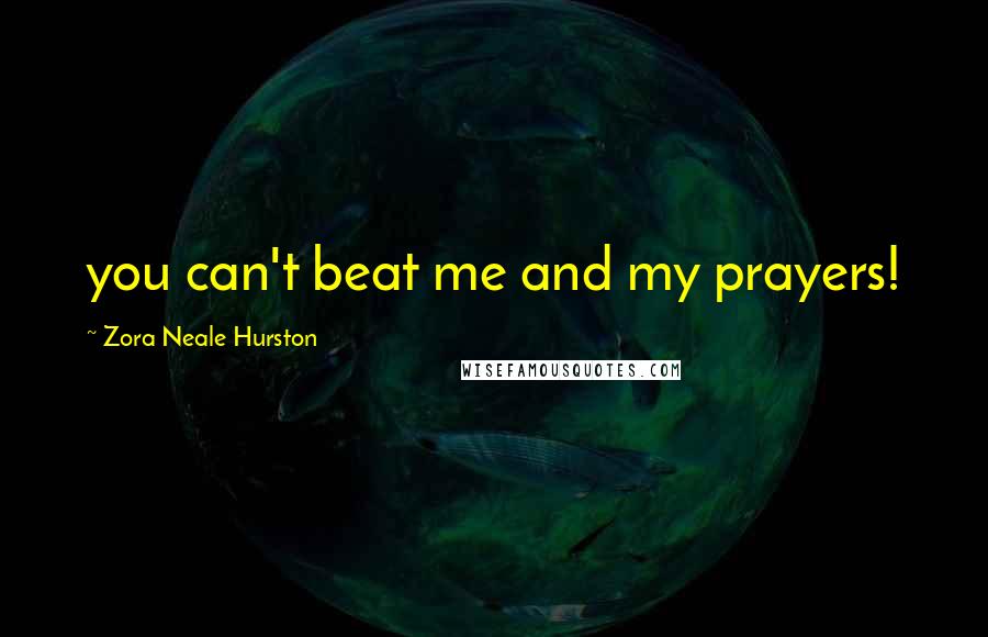 Zora Neale Hurston Quotes: you can't beat me and my prayers!