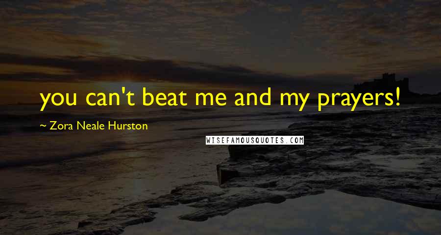 Zora Neale Hurston Quotes: you can't beat me and my prayers!