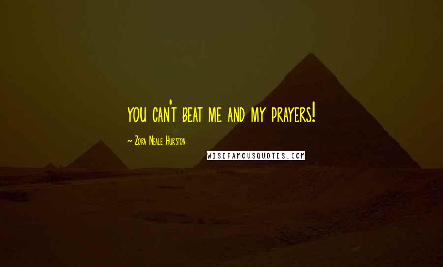 Zora Neale Hurston Quotes: you can't beat me and my prayers!