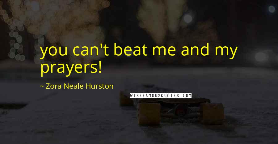 Zora Neale Hurston Quotes: you can't beat me and my prayers!