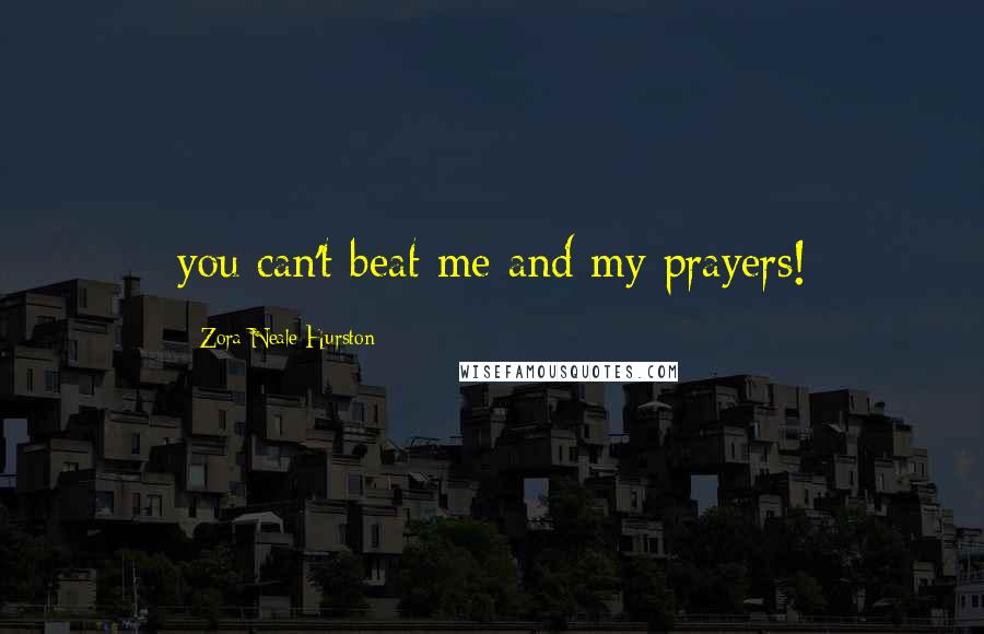 Zora Neale Hurston Quotes: you can't beat me and my prayers!