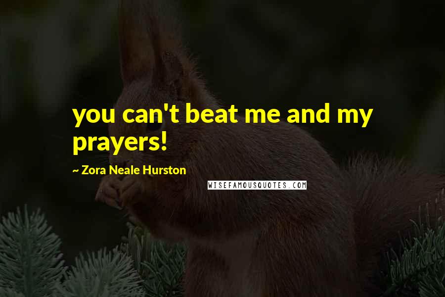 Zora Neale Hurston Quotes: you can't beat me and my prayers!