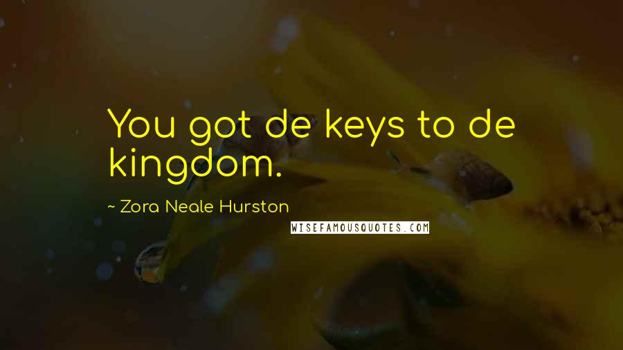 Zora Neale Hurston Quotes: You got de keys to de kingdom.